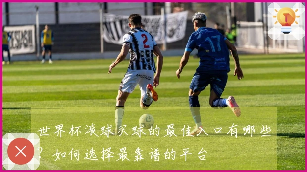 世界杯滚球买球的最佳入口有哪些？如何选择最靠谱的平台