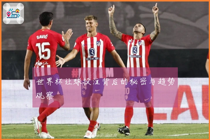 世界杯让球投注背后的秘密与趋势观察