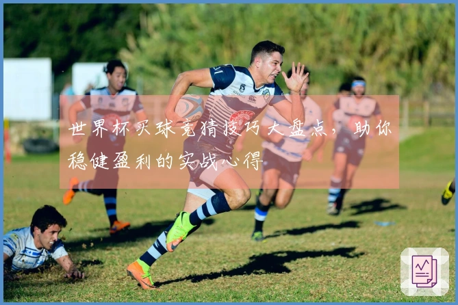 世界杯买球竞猜技巧大盘点，助你稳健盈利的实战心得