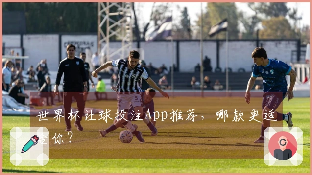 世界杯让球投注App推荐，哪款更适合你？