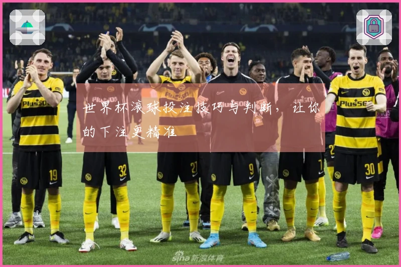世界杯滚球投注技巧与判断，让你的下注更精准